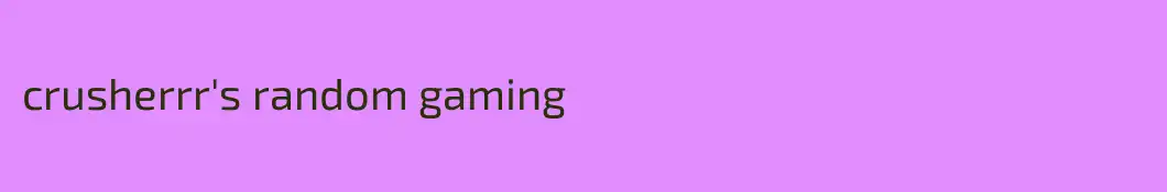 crusherrr's random gaming
